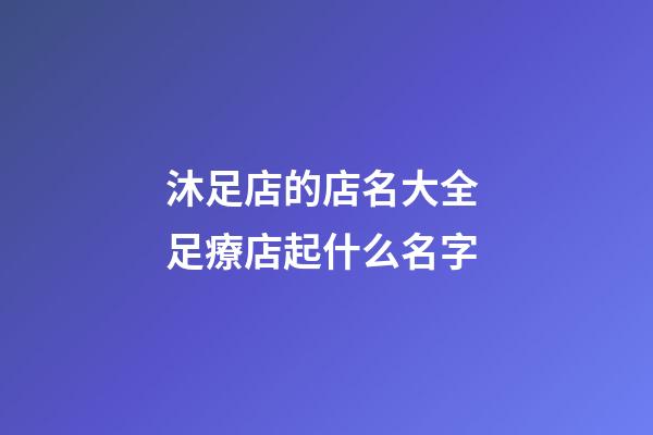 沐足店的店名大全 足療店起什么名字-第1張-店鋪起名-玄機(jī)派